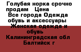 Голубая норка.срочно продам › Цена ­ 28 000 - Все города Одежда, обувь и аксессуары » Женская одежда и обувь   . Калининградская обл.,Балтийск г.